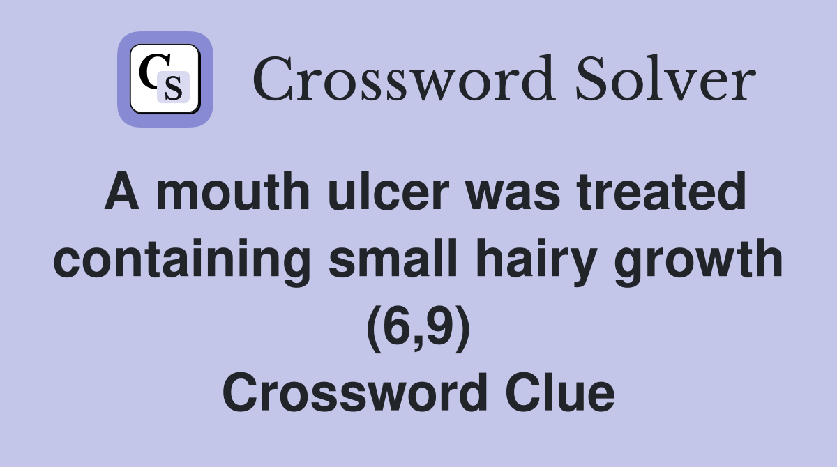 A mouth ulcer was treated containing small hairy growth (6,9